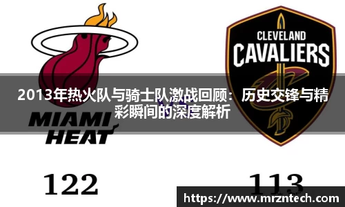 2013年热火队与骑士队激战回顾：历史交锋与精彩瞬间的深度解析