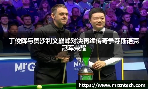 丁俊晖与奥沙利文巅峰对决再续传奇争夺斯诺克冠军荣耀
