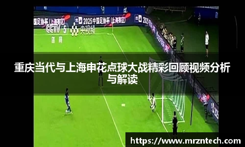 重庆当代与上海申花点球大战精彩回顾视频分析与解读