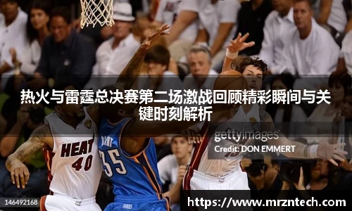 热火与雷霆总决赛第二场激战回顾精彩瞬间与关键时刻解析